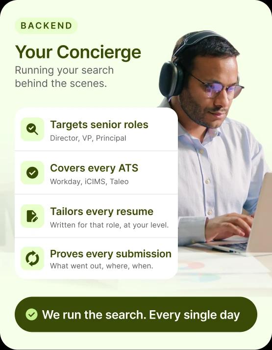 Your Concierge runs your search behind the scenes — targeting senior roles, covering every ATS, tailoring resumes, and proving every submission.